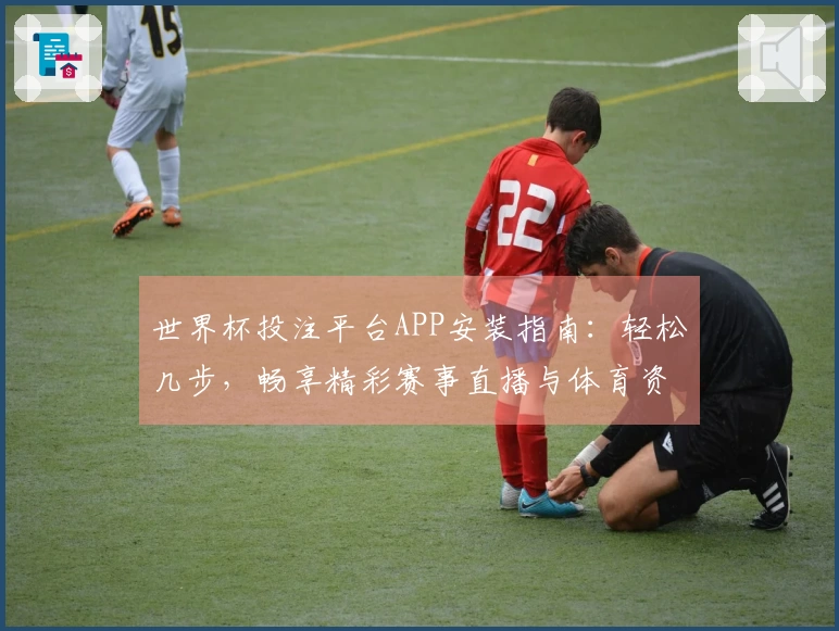 世界杯投注平台APP安装指南:轻松几步,畅享精彩赛事直播与体育资讯