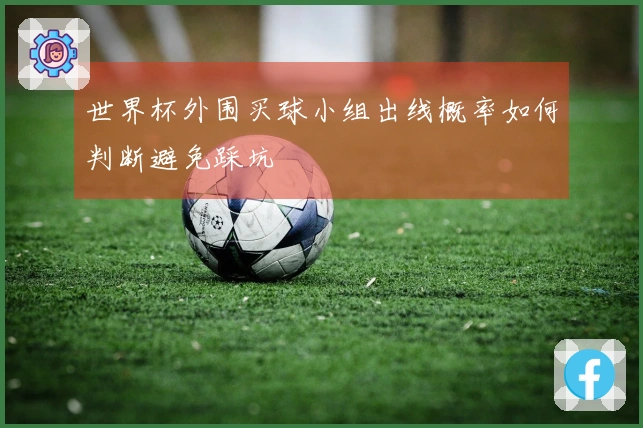 世界杯外围买球小组出线概率如何判断避免踩坑