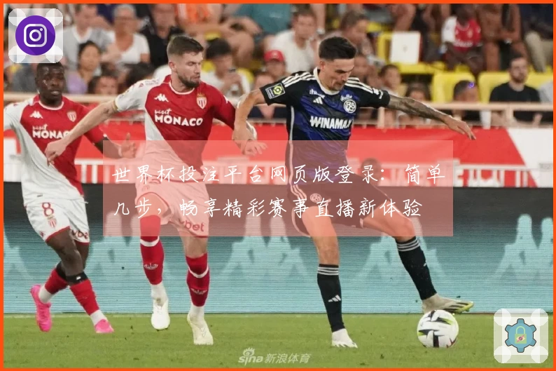 世界杯投注平台网页版登录：简单几步，畅享精彩赛事直播新体验