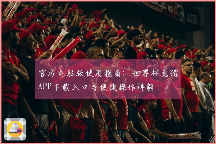 官方电脑版使用指南：世界杯竞猜APP下载入口与便捷操作详解