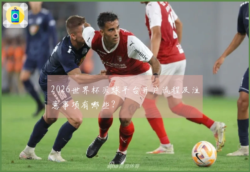 2026世界杯买球平台开户流程及注意事项有哪些？