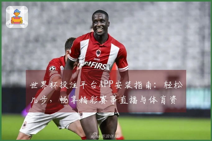 世界杯投注平台APP安装指南：轻松几步，畅享精彩赛事直播与体育资讯