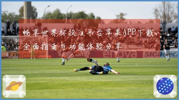 畅享世界杯投注平台苹果APP下载，全面指南与功能体验分享