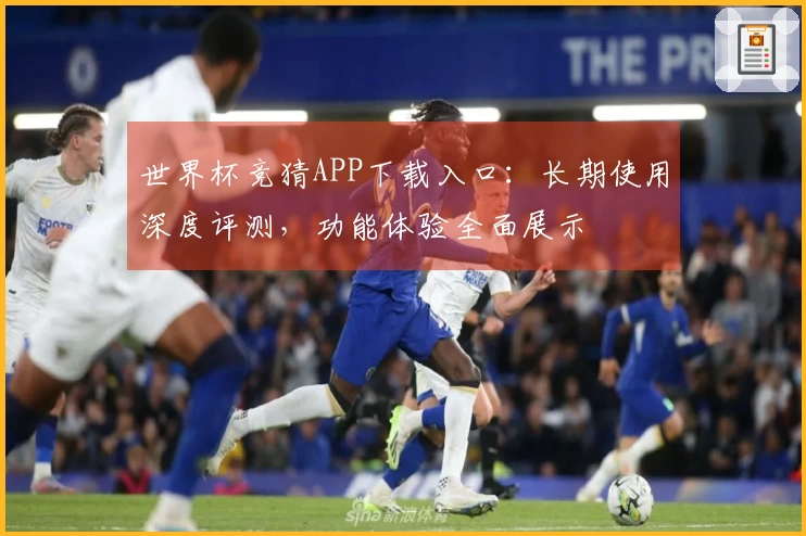 世界杯竞猜APP下载入口:长期使用深度评测,功能体验全面展示