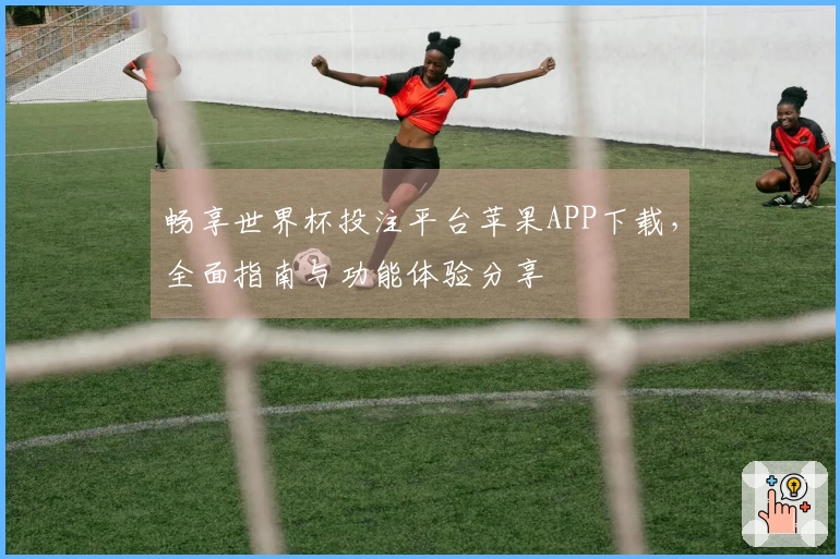畅享世界杯投注平台苹果APP下载，全面指南与功能体验分享