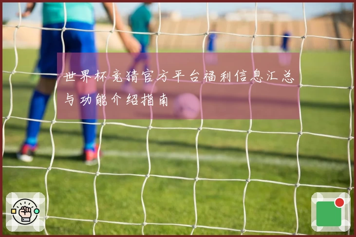 世界杯竞猜官方平台福利信息汇总与功能介绍指南