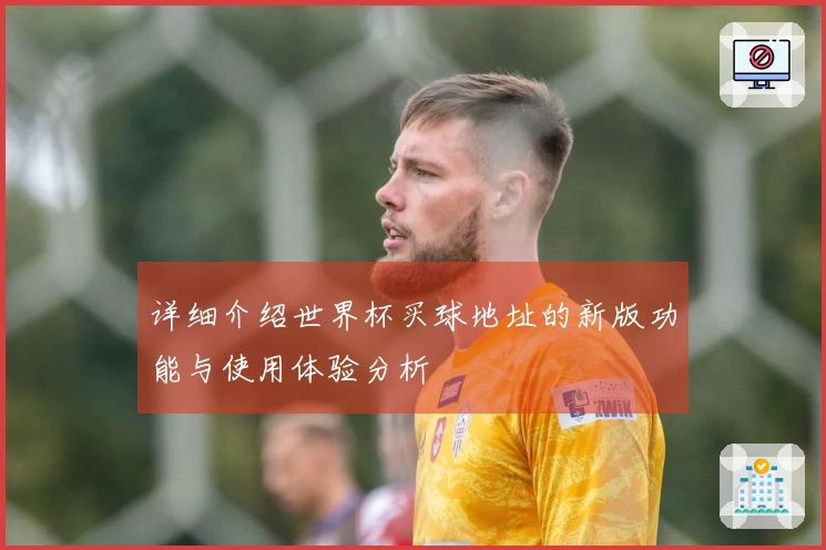 详细介绍世界杯买球地址的新版功能与使用体验分析
