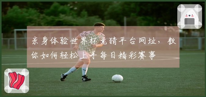 亲身体验世界杯竞猜平台网址，教你如何轻松上手每日精彩赛事